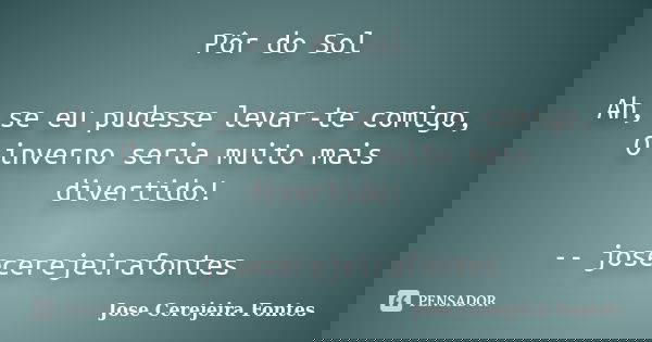Pôr do Sol Ah, se eu pudesse levar-te comigo, O inverno seria muito mais divertido! -- josecerejeirafontes... Frase de jose cerejeira fontes.