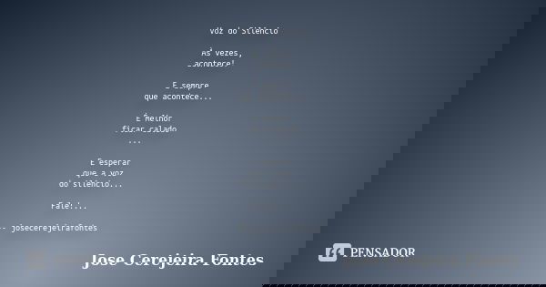 Voz do Silêncio Às vezes, acontece! E sempre que acontece... É melhor ficar calado ... E esperar que a voz do silêncio... Fale!... -- josecerejeirafontes... Frase de José Cerejeira Fontes.