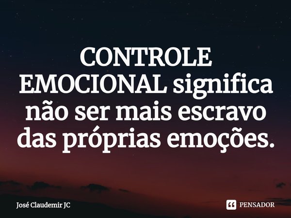 ⁠CONTROLE EMOCIONAL significa não ser mais escravo das próprias emoções.... Frase de José Claudemir JC.