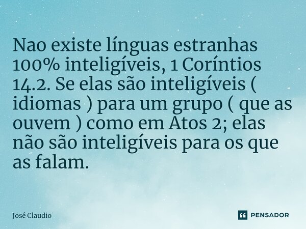 ⁠⁠Nao existe línguas estranhas 100% inteligíveis, 1 Coríntios 14.2. Se elas são inteligíveis ( idiomas ) para um grupo ( que as ouvem ) como em Atos 2; elas não... Frase de José Claudio.