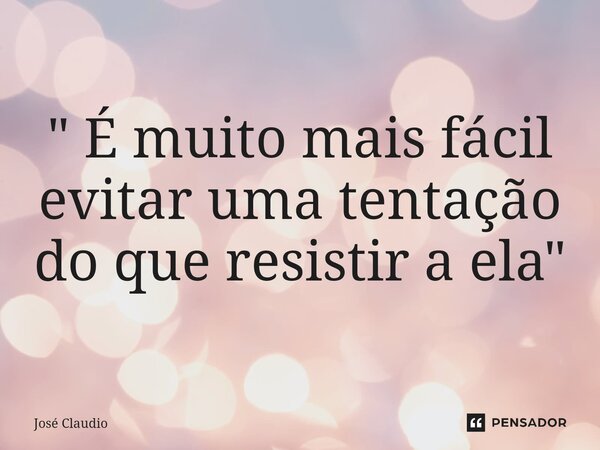 ⁠" É muito mais fácil evitar uma tentação do que resistir a ela"... Frase de José Claudio.