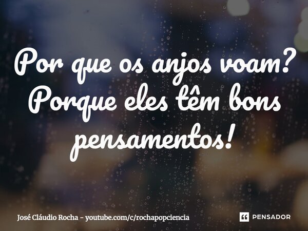 ⁠Por que os anjos voam? Porque eles têm bons pensamentos!... Frase de José Cláudio Rocha - youtube.comcrochapopciencia.
