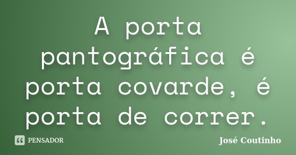 A porta pantográfica é porta covarde, é porta de correr.... Frase de José Coutinho.