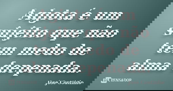 Agiota é um sujeito que não tem medo de alma depenada.... Frase de José Coutinho.
