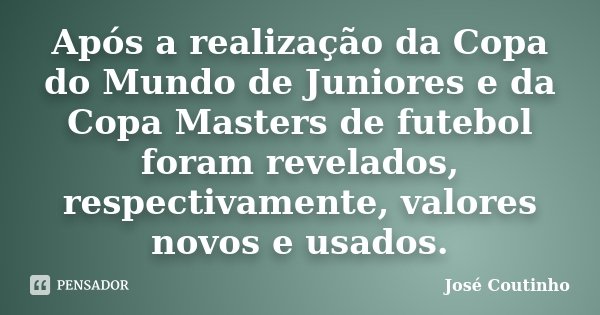Após a realização da Copa do Mundo de Juniores e da Copa Masters de futebol foram revelados, respectivamente, valores novos e usados.... Frase de José Coutinho.