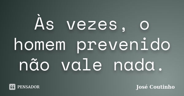 Às vezes, o homem prevenido não vale nada.... Frase de José Coutinho.