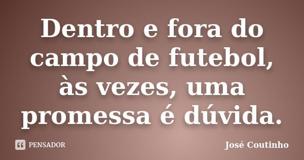 Dentro e fora do campo de futebol, às vezes, uma promessa é dúvida.... Frase de José Coutinho.