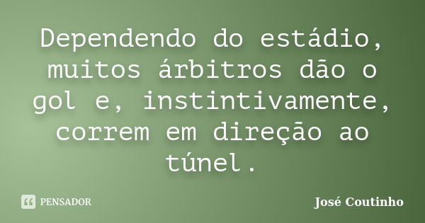 Dependendo do estádio, muitos árbitros dão o gol e, instintivamente, correm em direção ao túnel.... Frase de José Coutinho.