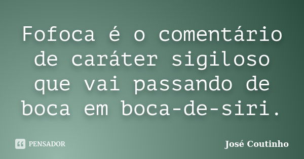 Fofoca é o comentário de caráter sigiloso que vai passando de boca em boca-de-siri.... Frase de José Coutinho.