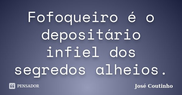 Fofoqueiro é o depositário infiel dos segredos alheios.... Frase de José Coutinho.