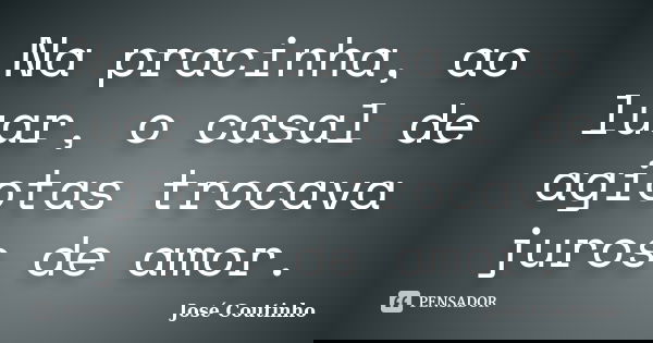 Na pracinha, ao luar, o casal de agiotas trocava juros de amor.... Frase de José Coutinho.