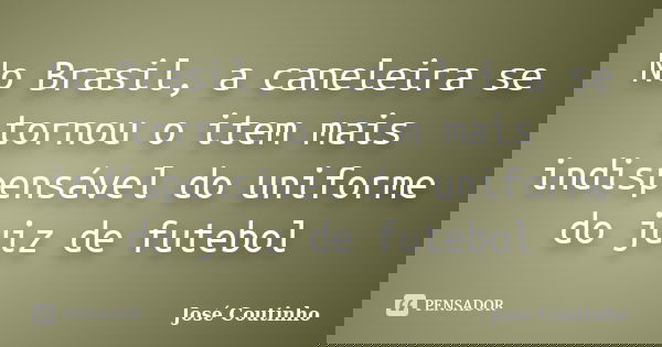 No Brasil, a caneleira se tornou o item mais indispensável do uniforme do juiz de futebol... Frase de José Coutinho.