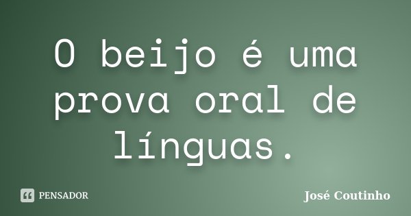 O beijo é uma prova oral de línguas.... Frase de José Coutinho.