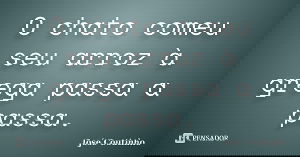 O chato comeu seu arroz à grega passa a passa.... Frase de José Coutinho.