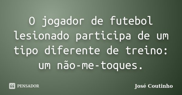 O jogador de futebol lesionado participa de um tipo diferente de treino: um não-me-toques.... Frase de José Coutinho.