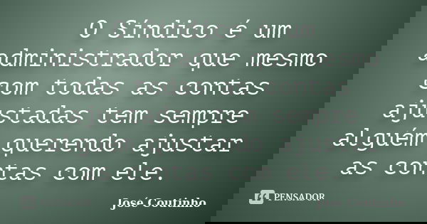 O Síndico é um administrador que mesmo com todas as contas ajustadas tem sempre alguém querendo ajustar as contas com ele.... Frase de José Coutinho.