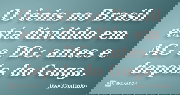 O tênis no Brasil está dividido em AG e DG: antes e depois do Guga.... Frase de José Coutinho.
