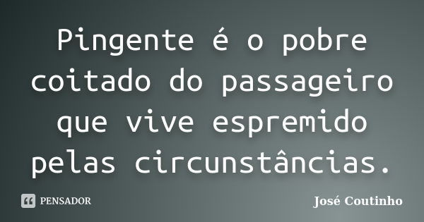 Pingente é o pobre coitado do passageiro que vive espremido pelas circunstâncias.... Frase de José Coutinho.