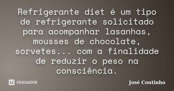 Refrigerante diet é um tipo de refrigerante solicitado para acompanhar lasanhas, mousses de chocolate, sorvetes... com a finalidade de reduzir o peso na consciê... Frase de José Coutinho.