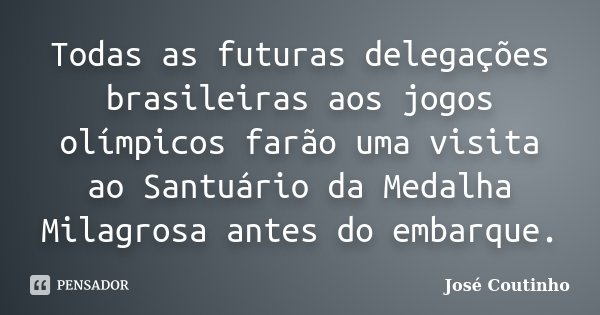 Todas as futuras delegações brasileiras aos jogos olímpicos farão uma visita ao Santuário da Medalha Milagrosa antes do embarque.... Frase de José Coutinho.