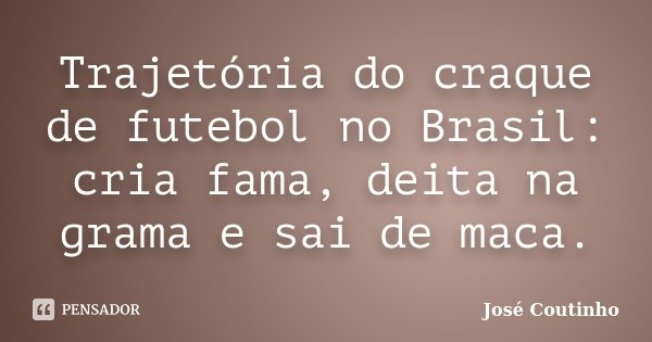 Trajetória do craque de futebol no Brasil: cria fama, deita na grama e sai de maca.... Frase de José Coutinho.