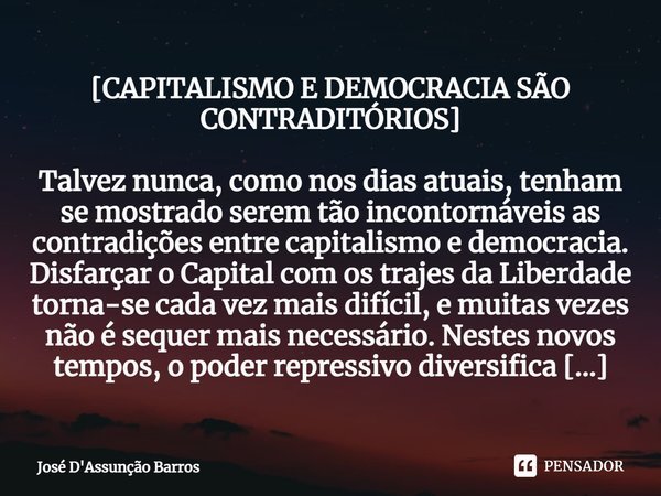 [CAPITALISMO E DEMOCRACIA SÃO CONTRADITÓRIOS] ⁠Talvez nunca, como nos dias atuais, tenham se mostrado serem tão incontornáveis as contradições entre capitalismo... Frase de José D'Assunção Barros.