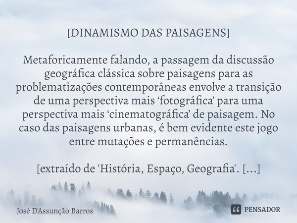 ⁠[DINAMISMO DAS PAISAGENS] Metaforicamente falando, a passagem da discussão geográfica clássica sobre paisagens para as problematizações contemporâneas envolve ... Frase de José D'Assunção Barros.