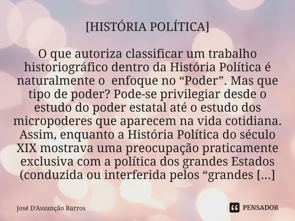 ⁠[HISTÓRIA POLÍTICA] O que autoriza classificar um trabalho historiográfico dentro da História Política é naturalmente o enfoque no “Poder”. Mas que tipo de pod... Frase de José D'Assunção Barros.