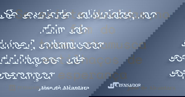 Se existe dúvidas,no fim do túnel,chamusca estilhaços de esperança... Frase de Jose de Alcantara.
