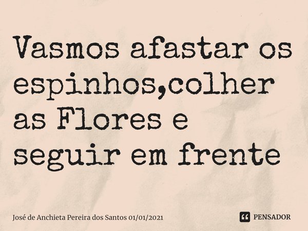 ⁠Vasmos afastar os espinhos,colher as Flores e seguir em frente... Frase de José de Anchieta Pereira dos Santos 01012021.