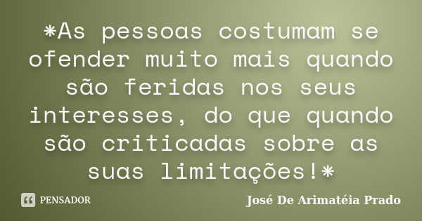 *As pessoas costumam se ofender muito mais quando são feridas nos seus interesses, do que quando são criticadas sobre as suas limitações!*... Frase de José De Arimatéia Prado.