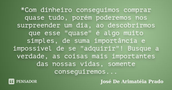 *Com dinheiro conseguimos comprar quase tudo, porém poderemos nos surpreender um dia, ao descobrirmos que esse "quase" é algo muito simples, de suma i... Frase de José De Arimatéia Prado.