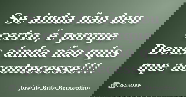 Se ainda não deu certo, é porque Deus ainda não quis que acontecesse!!!... Frase de José de Brito Bernardino.