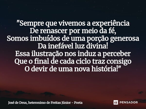 "Sempre que vivemos a experiência De renascer por meio da fé, Somos imbuídos de uma porção generosa Da inefável luz divina! Essa ilustração nos induz a per... Frase de José de Deus, heterônimo de Freitas Júnior - poeta.