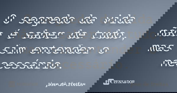 O segredo da vida não é saber de tudo, mas sim entender o necessário.... Frase de jose de freitas.