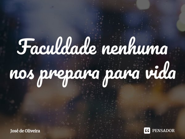 ⁠Faculdade nenhuma nos prepara para vida... Frase de José de Oliveira.