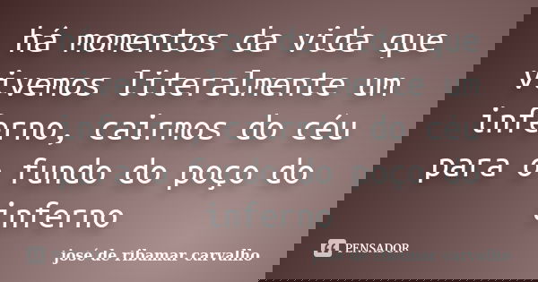 há momentos da vida que vivemos literalmente um inferno, cairmos do céu para o fundo do poço do inferno... Frase de josé de ribamar carvalho.