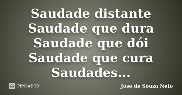 Saudade distante Saudade que dura Saudade que dói Saudade que cura Saudades...... Frase de Jose de Souza Neto.