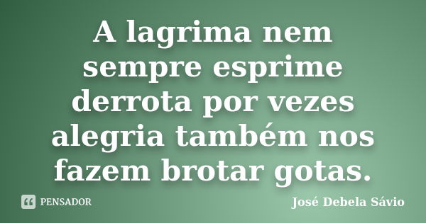 A lagrima nem sempre esprime derrota por vezes alegria também nos fazem brotar gotas.... Frase de José Debela Sávio.