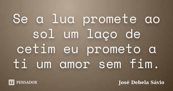 Se a lua promete ao sol um laço de cetim eu prometo a ti um amor sem fim.... Frase de José Debela Sávio.