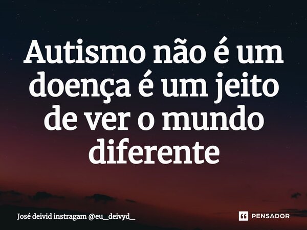 ⁠Autismo não é um doença é um jeito de ver o mundo diferente... Frase de José deivid instragam eu_deivyd_.