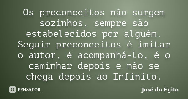 Os preconceitos não surgem sozinhos, sempre são estabelecidos por alguém. Seguir preconceitos é imitar o autor, é acompanhá-lo, é o caminhar depois e não se che... Frase de José do Egito.