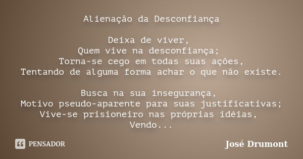 Alienação da Desconfiança Deixa de viver, Quem vive na desconfiança; Torna-se cego em todas suas ações, Tentando de alguma forma achar o que não existe. Busca n... Frase de José Drumont.