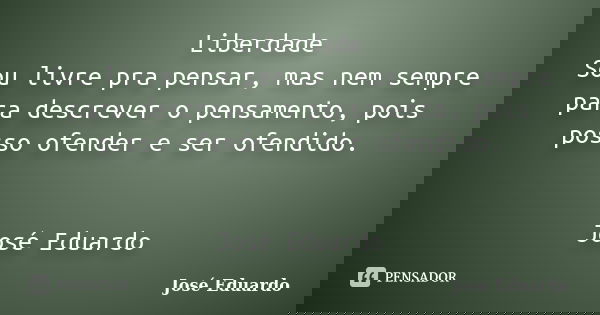 Liberdade Sou livre pra pensar, mas nem sempre para descrever o pensamento, pois posso ofender e ser ofendido. José Eduardo... Frase de José Eduardo.