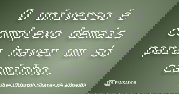 O universo é complexo demais para haver um só caminho.... Frase de José Eduardo Soares de Almeida.