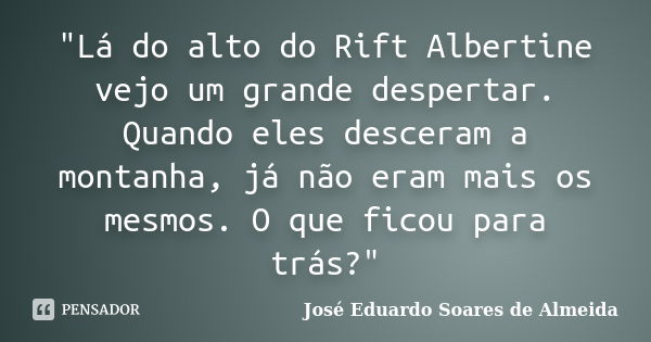 "Lá do alto do Rift Albertine vejo um grande despertar. Quando eles desceram a montanha, já não eram mais os mesmos. O que ficou para trás?"... Frase de José Eduardo Soares de Almeida.