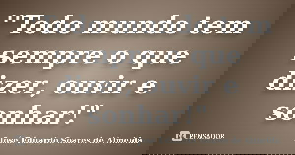 ''Todo mundo tem sempre o que dizer, ouvir e sonhar!"... Frase de José Eduardo Soares de Almeida.