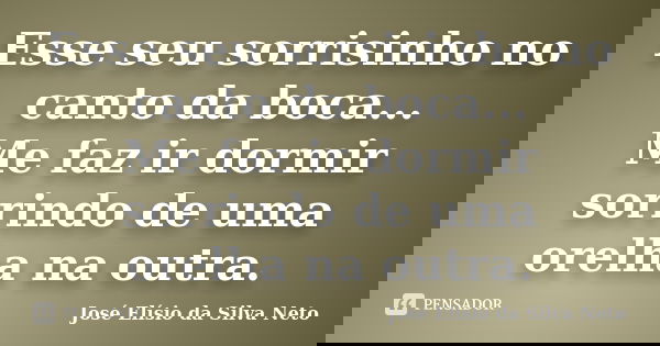 Esse seu sorrisinho no canto da boca... Me faz ir dormir sorrindo de uma orelha na outra.... Frase de José Elísio da Silva Neto.