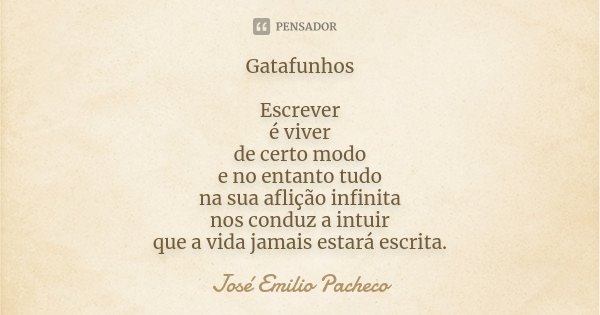 Gatafunhos Escrever é viver de certo... José Emilio Pacheco - Pensador