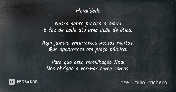 Moralidade Nossa gente pratica a moral E... José Emilio Pacheco - Pensador